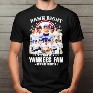 New York Yankees Damn Right I Am A Yankees Fan Now And Forever Signature 2024 Shirt