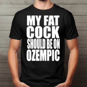 My Fat Cock Should Be On Ozempic Shirt