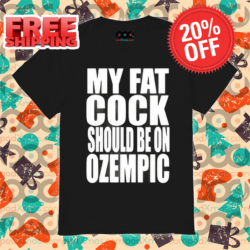 My Fat Cock Should Be On Ozempic Shirt
