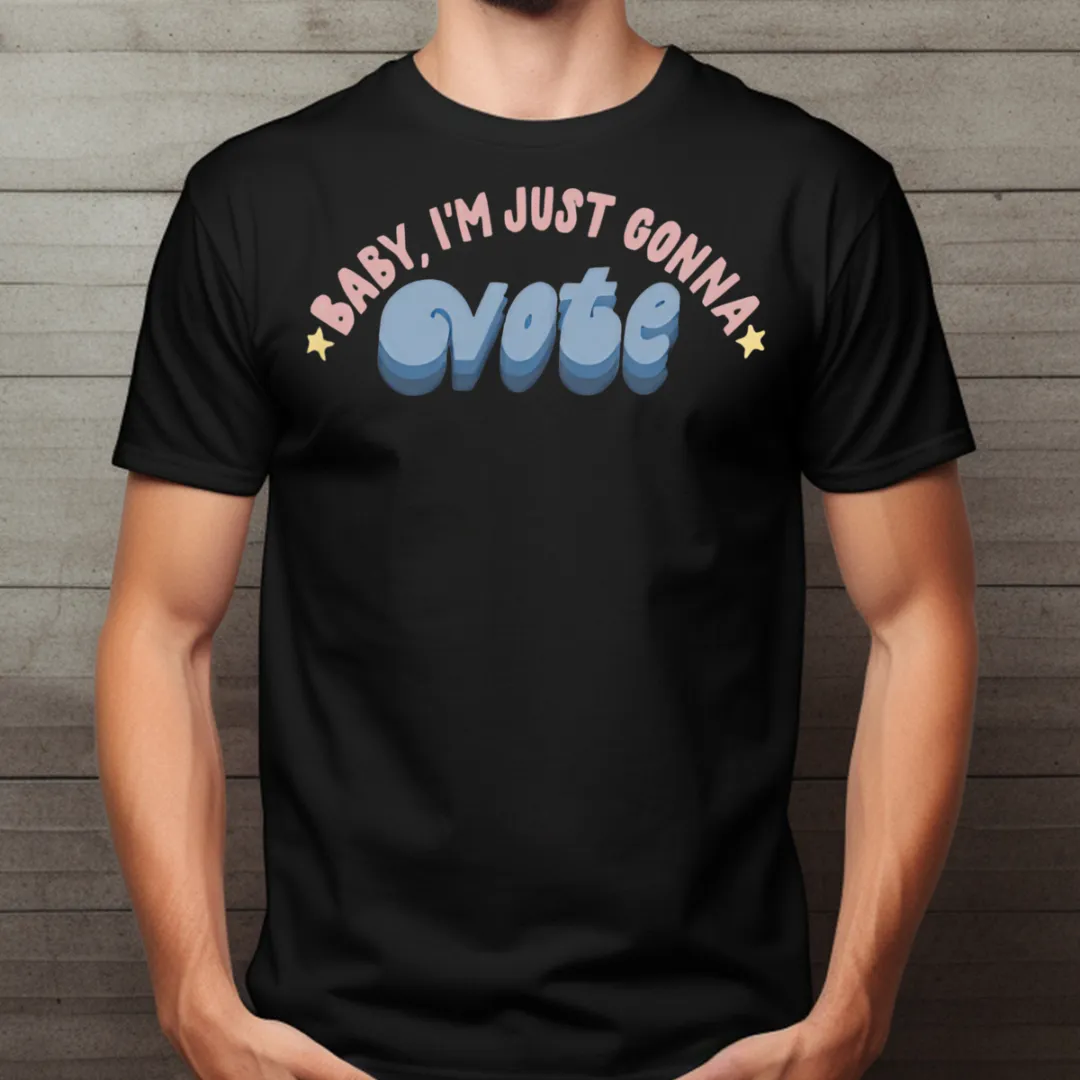 Baby I'm Just Gonna Vote Shirt