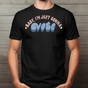 Baby I'm Just Gonna Vote Shirt
