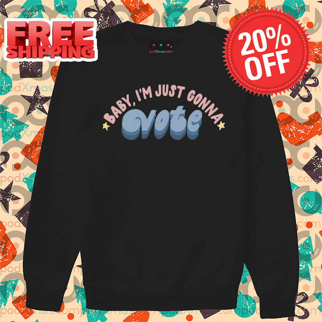 Baby I'm Just Gonna Vote Shirt