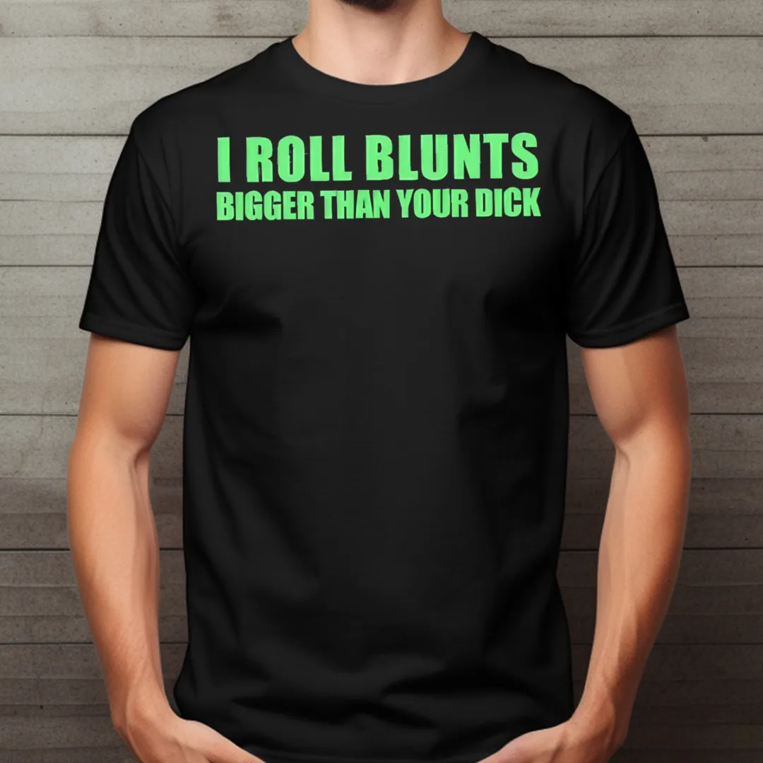 I Roll Blunts Bigger Than Your Dick Shirt