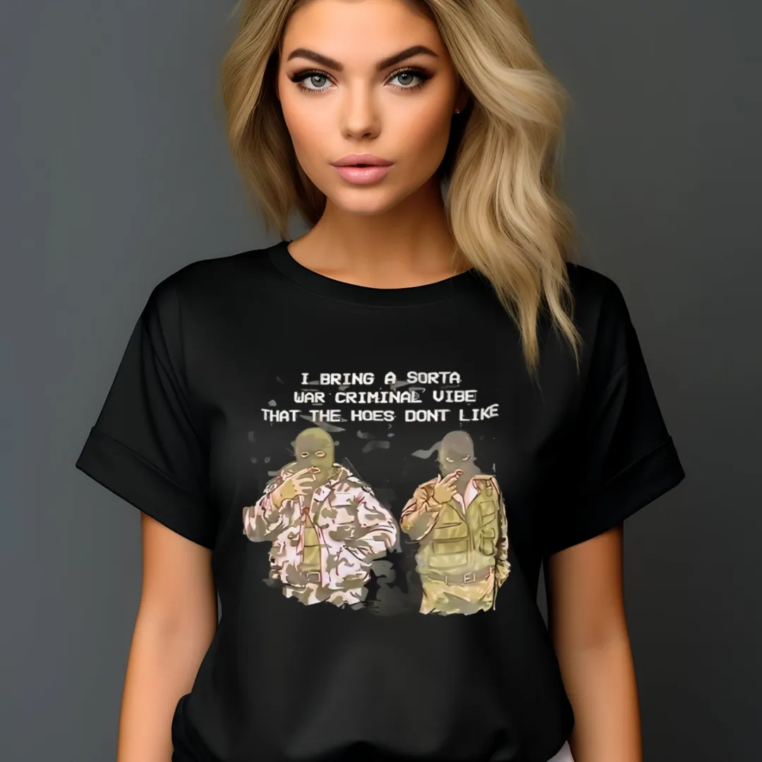 I Bring A Sorta War Criminal Vibe That The Hoes Don't Like Shirt