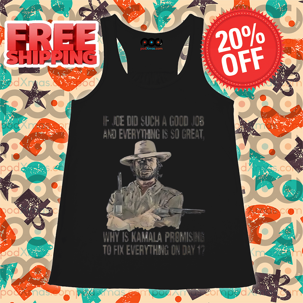 Clint Eastwood If Joe Did Such A Good Job And Everything Is So Great Shirt