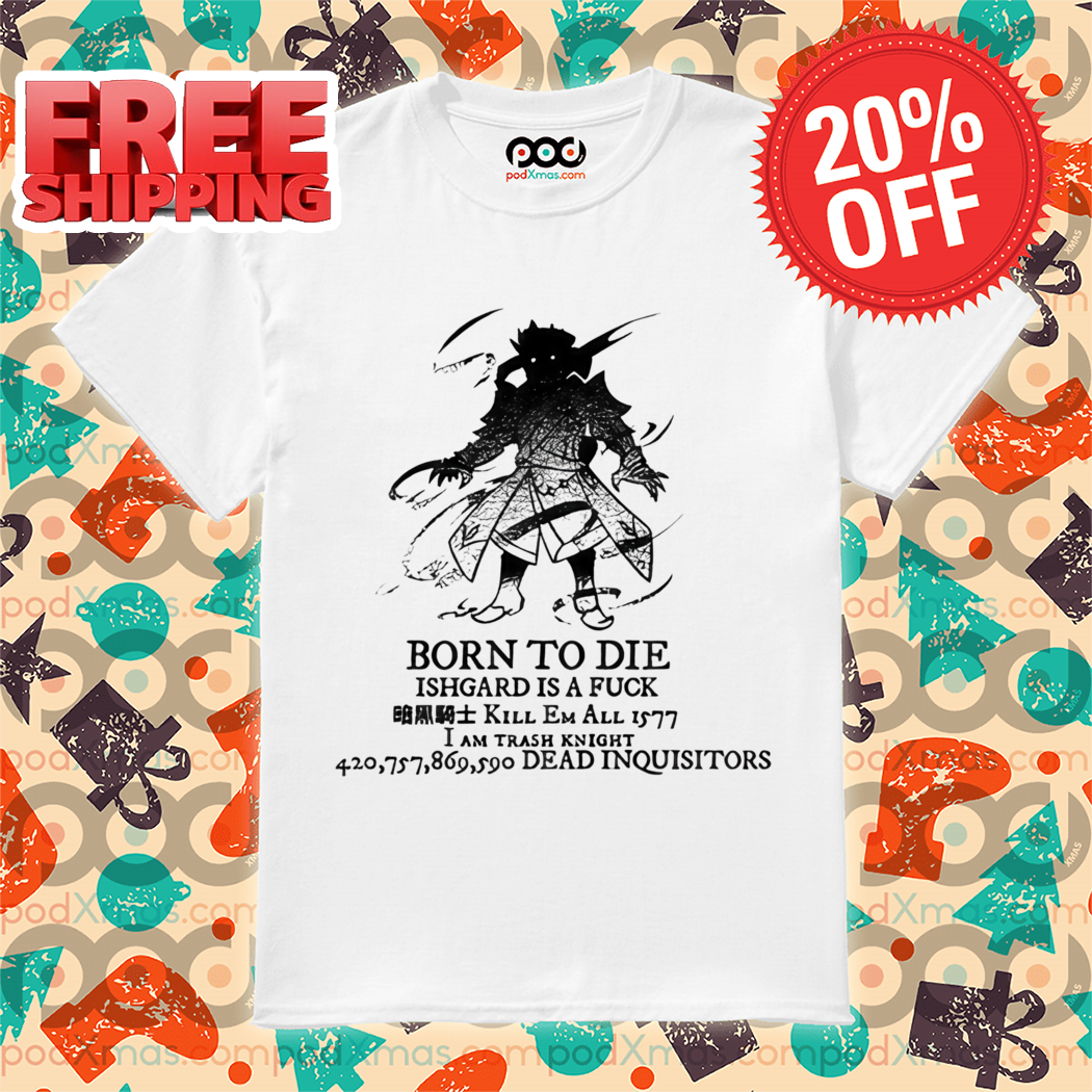 Born To Die Ishgard Is A Fuck Kill Em All Shirt