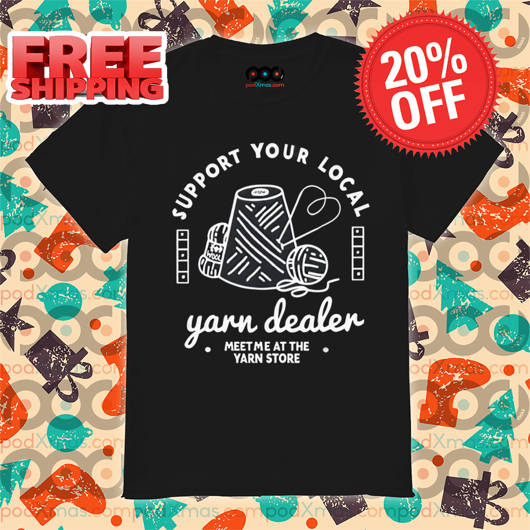 Support Your Local Yarn Dealer Meet Me At The Yarn Store Shirt