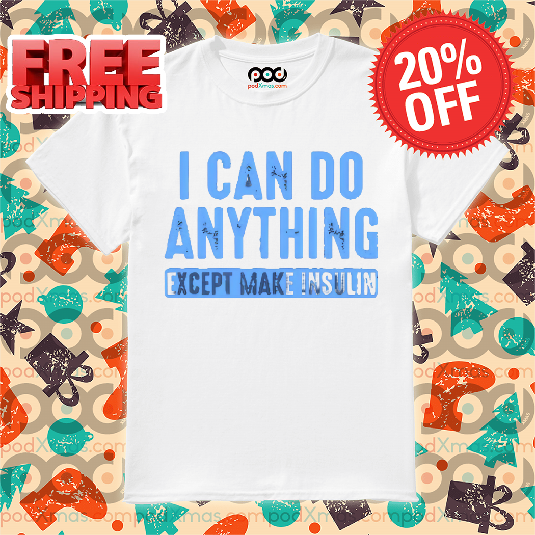 I Can Do Anything Except Make Insulin Shirt
