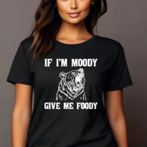 Bear If I'm Moody Give Me Foody Shirt