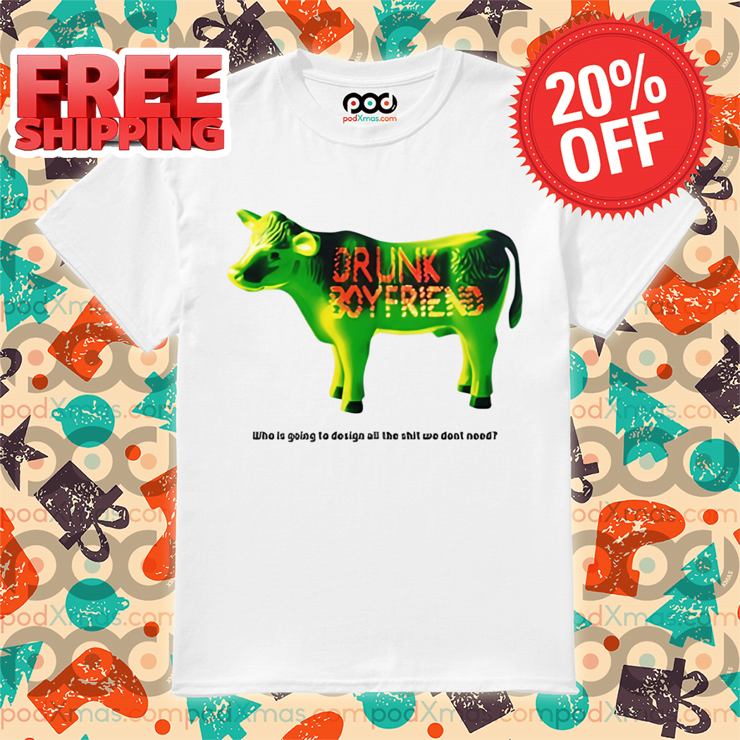 Green Cow Drunk Boyfriend Who Is Going To Design All The Shit We Dont Need Shirt Green Cow Drunk Boyfriend Who Is Going To Design All The Shit We Dont Need Shirt