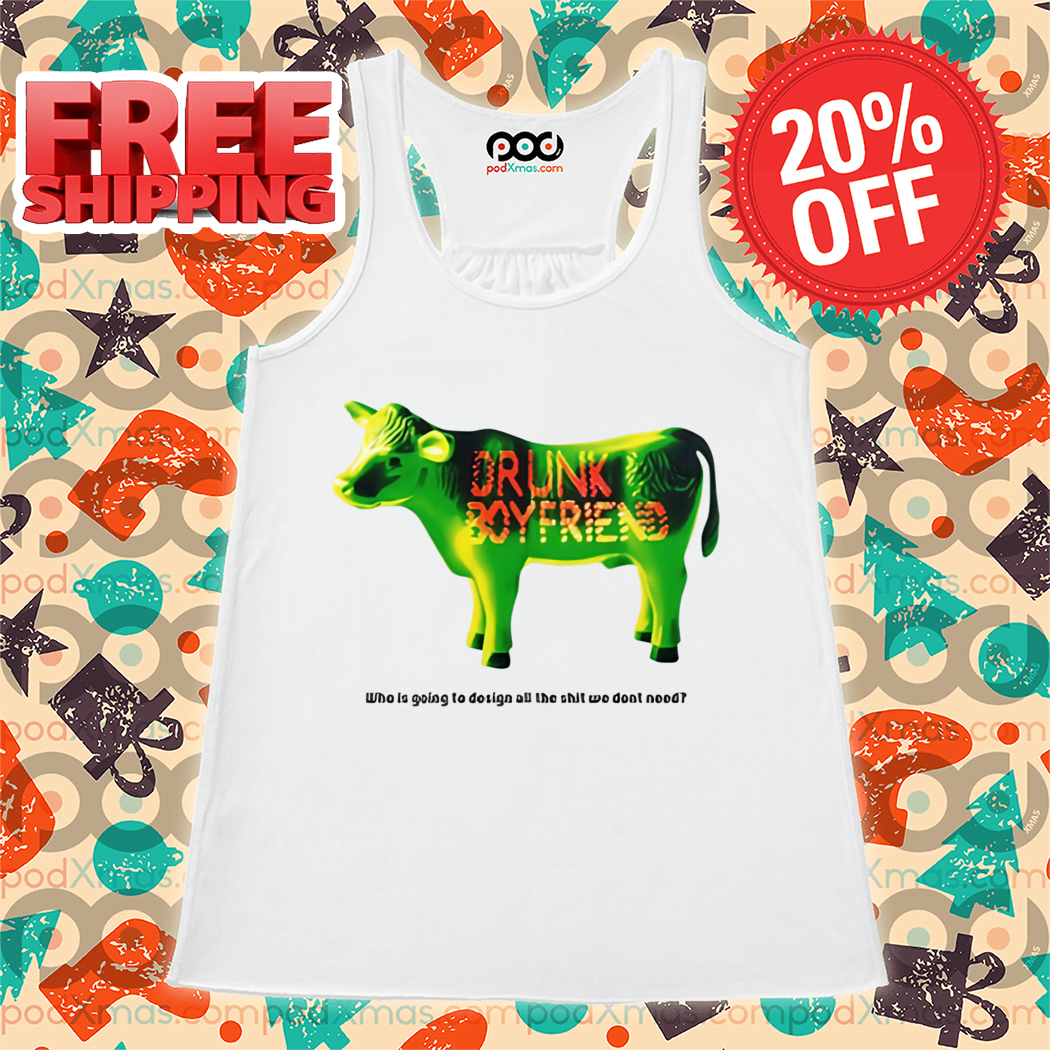 Green Cow Drunk Boyfriend Who Is Going To Design All The Shit We Dont Need Shirt Green Cow Drunk Boyfriend Who Is Going To Design All The Shit We Dont Need Shirt