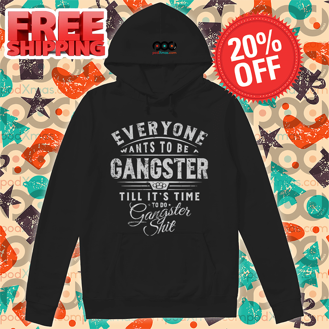 Evereyone Wants To Be A Gangster Till It's Time To Do Gangster Shit Vintage Shirt Evereyone Wants To Be A Gangster Till It's Time To Do Gangster Shit Vintage Shirt