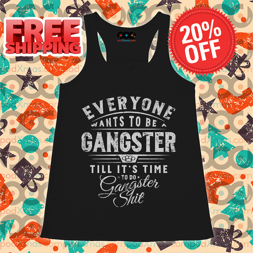Evereyone Wants To Be A Gangster Till It's Time To Do Gangster Shit Vintage Shirt Evereyone Wants To Be A Gangster Till It's Time To Do Gangster Shit Vintage Shirt