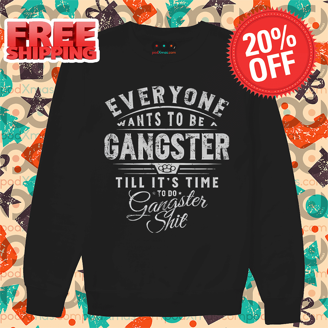 Evereyone Wants To Be A Gangster Till It's Time To Do Gangster Shit Vintage Shirt Evereyone Wants To Be A Gangster Till It's Time To Do Gangster Shit Vintage Shirt