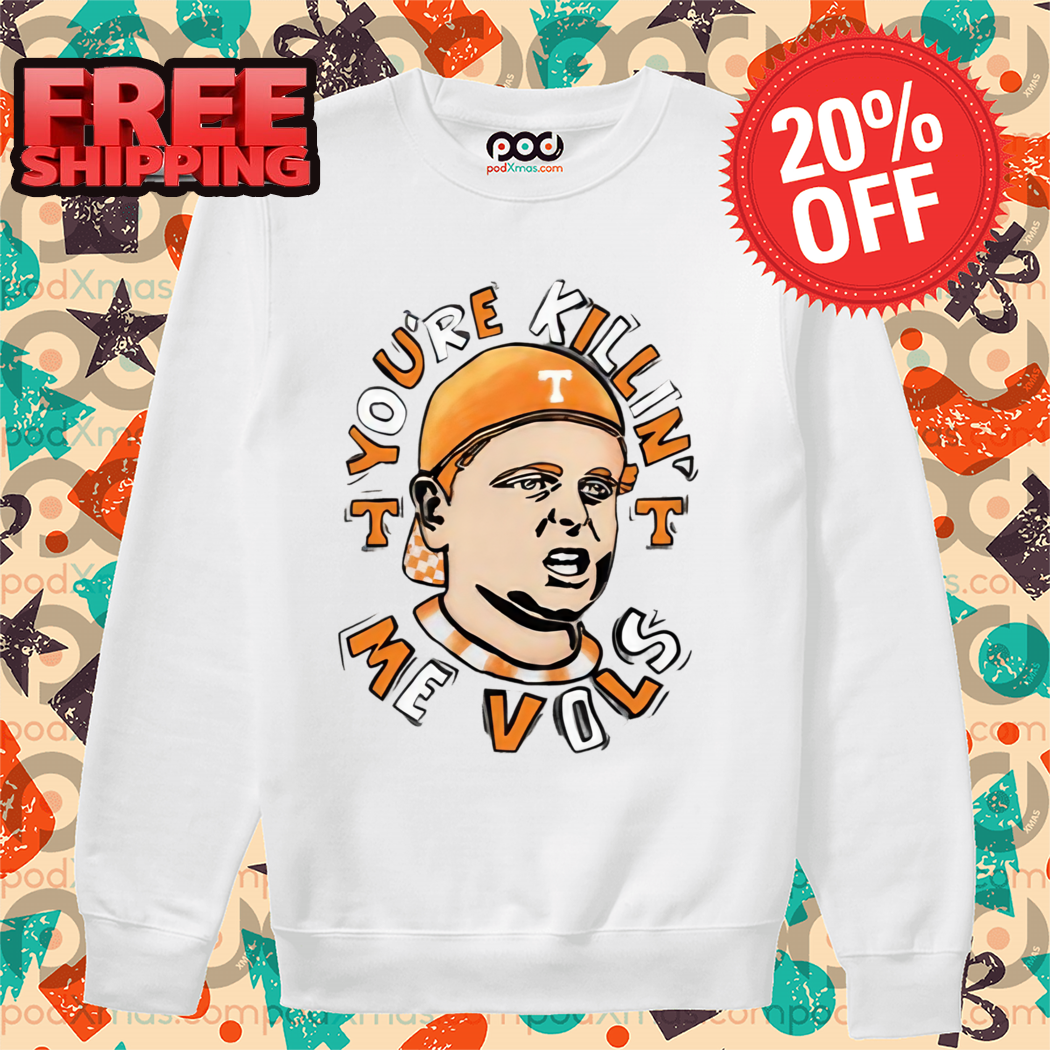 You're Killing' Me Vols Shirt You're Killing' Me Vols Shirt