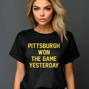 Pittsburgh Won The Game Yesterday Shirt