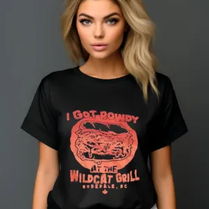 I Got Rowdy At The Wildcat Grill Shirt