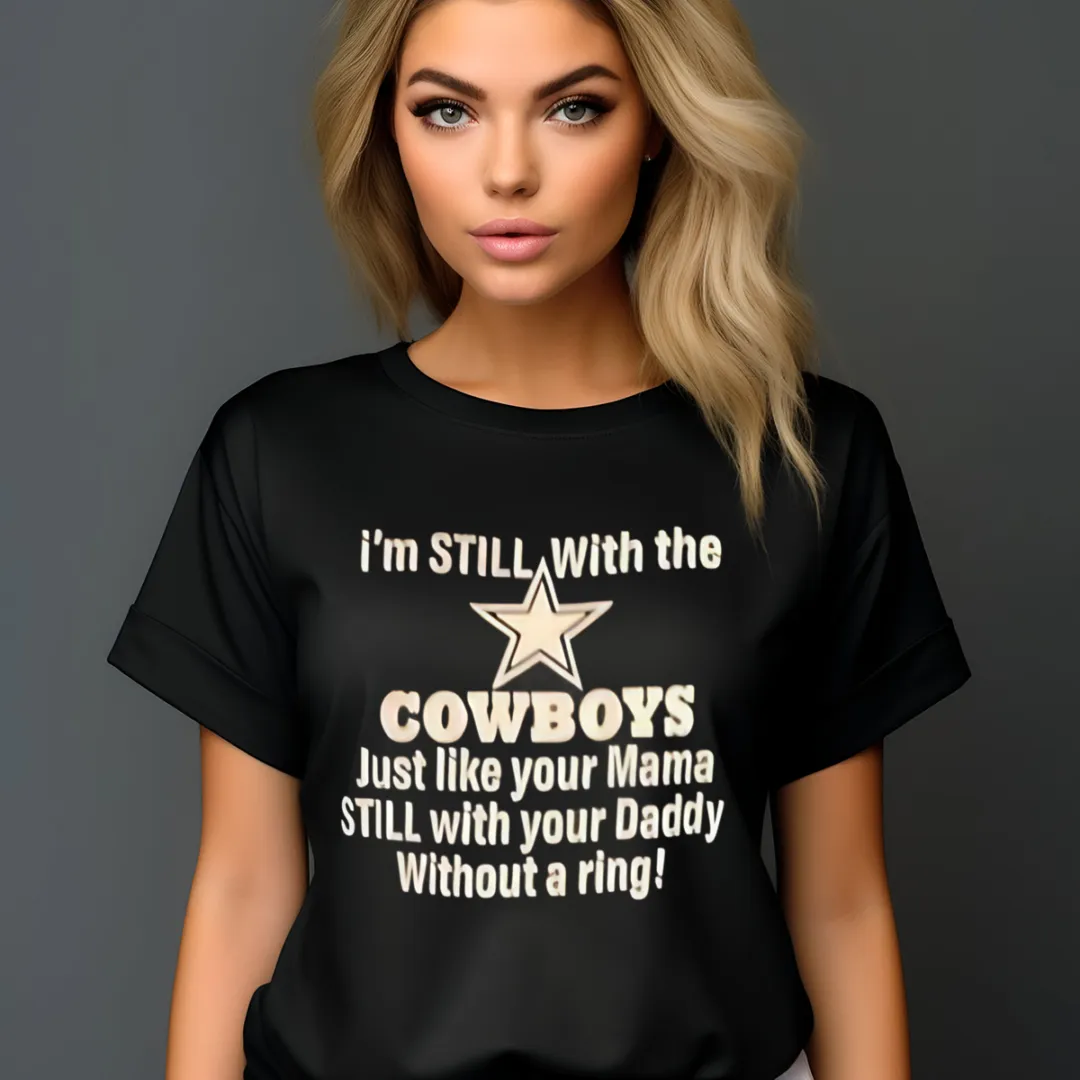 I'm Still With The Cowboys Just Like Your Mama Still With Your Daddy Without A Ring Shirt