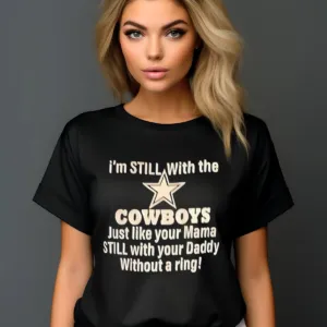 I'm Still With The Cowboys Just Like Your Mama Still With Your Daddy Without A Ring Shirt