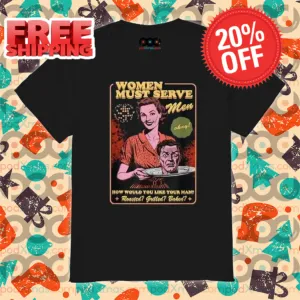 Women Must Serve Men How Would You Like Your Man Shirt
