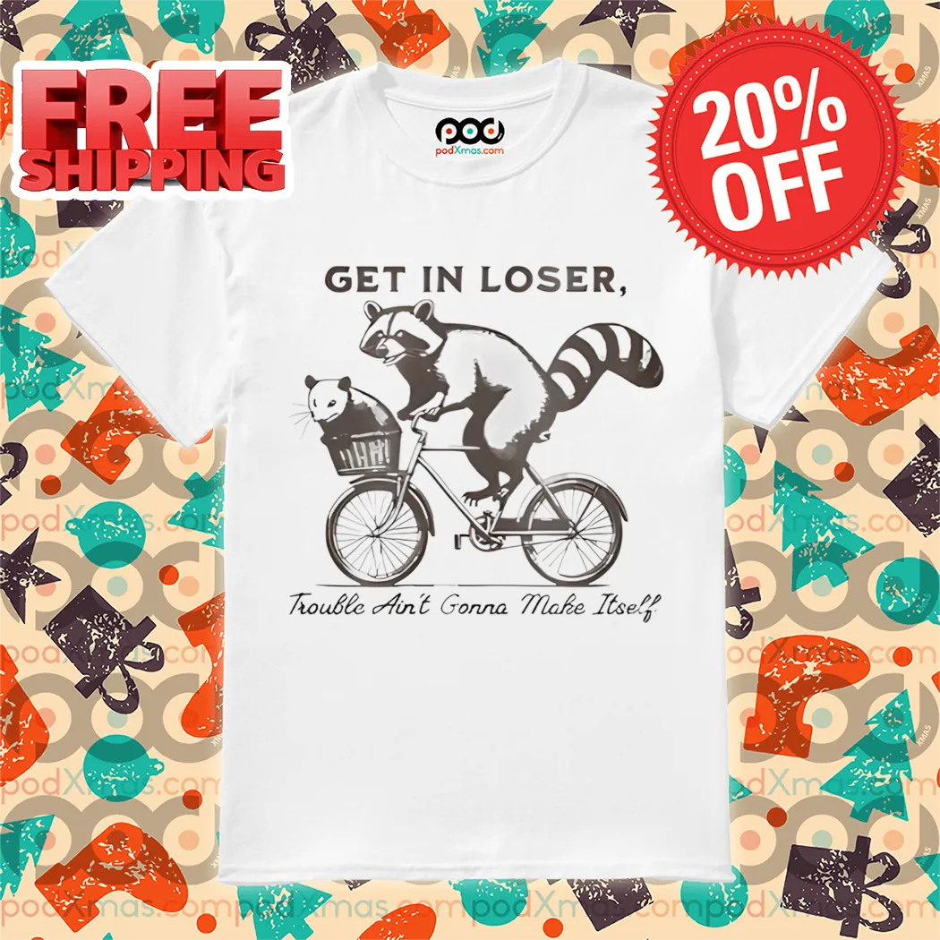 Raccoon Possum Get In Loser Trouble Ain't Gonna Make Itself Shirt