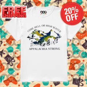 Come Hell Or High Water Appalachia Strong Shirt