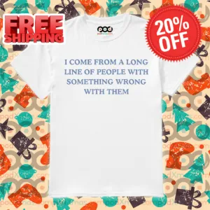 I Come From A Long Line Of People With Something Wrong With Them Shirt
