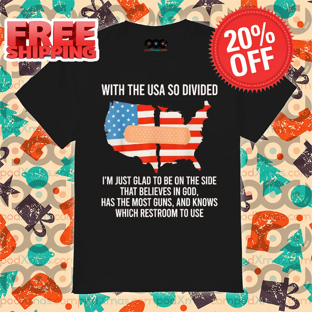 With The USA So Divided I'm Just Glad To Be On The Side That Believes In God Shirt