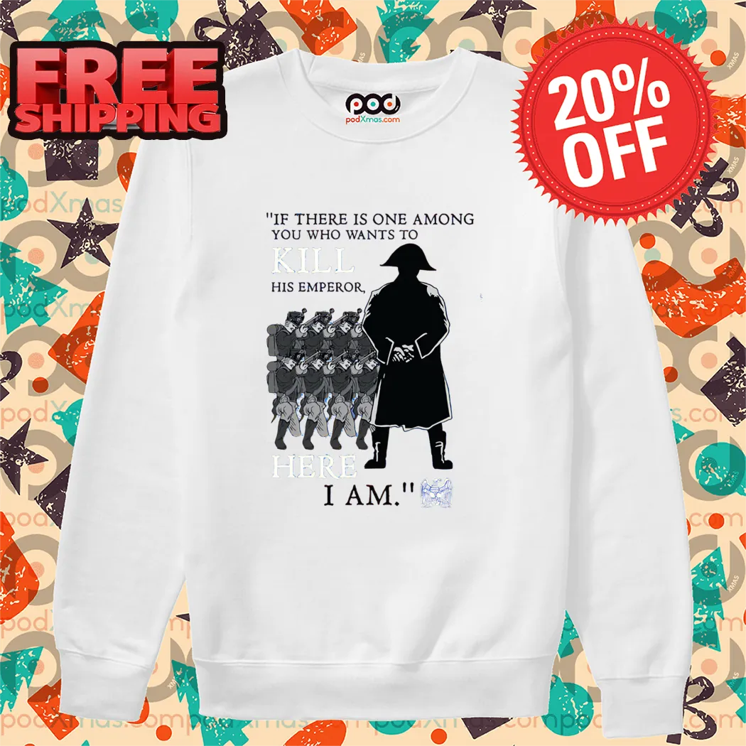 Captain I There Is One Among You Who Wants To Kill His Emperor Here I Am Shirt
