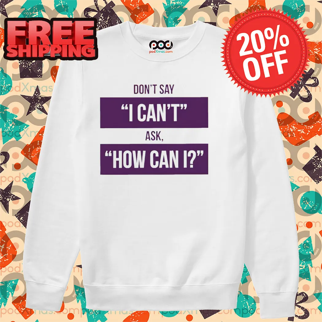 Don't Say I Can't Ask How Can I Shirt