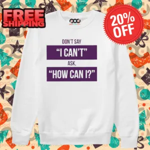 Don't Say I Can't Ask How Can I Shirt