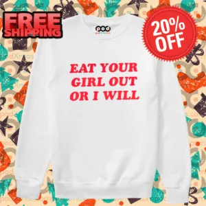 Eat Your Girl Out Or I Will Shirt