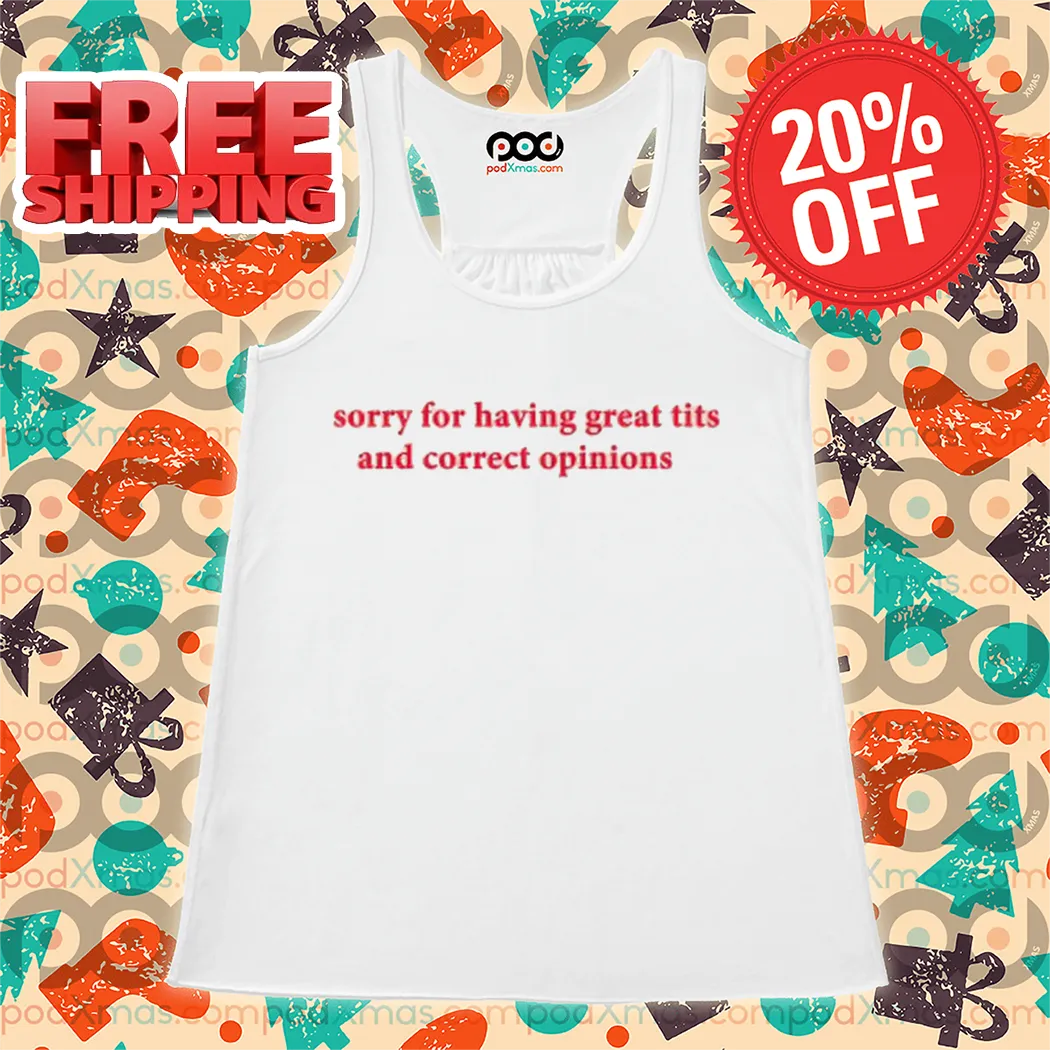 Sorry For Having Great Tits And Correct Opinions Shirt