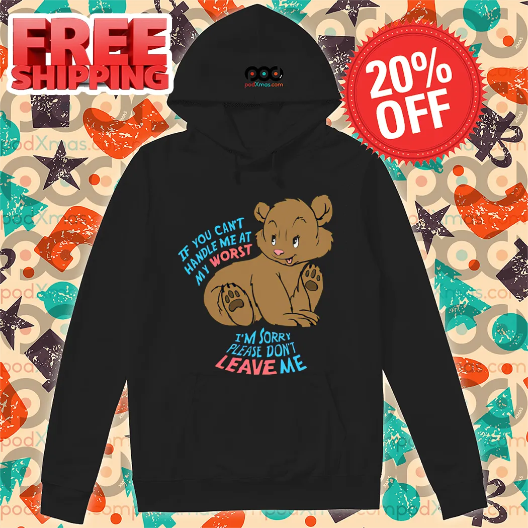 Bear If You Can't Handle Me At My Worst I'm Sorry Please Don't Leave Me Shirt