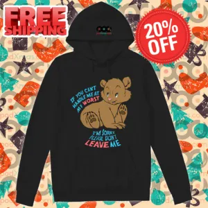 Bear If You Can't Handle Me At My Worst I'm Sorry Please Don't Leave Me Shirt