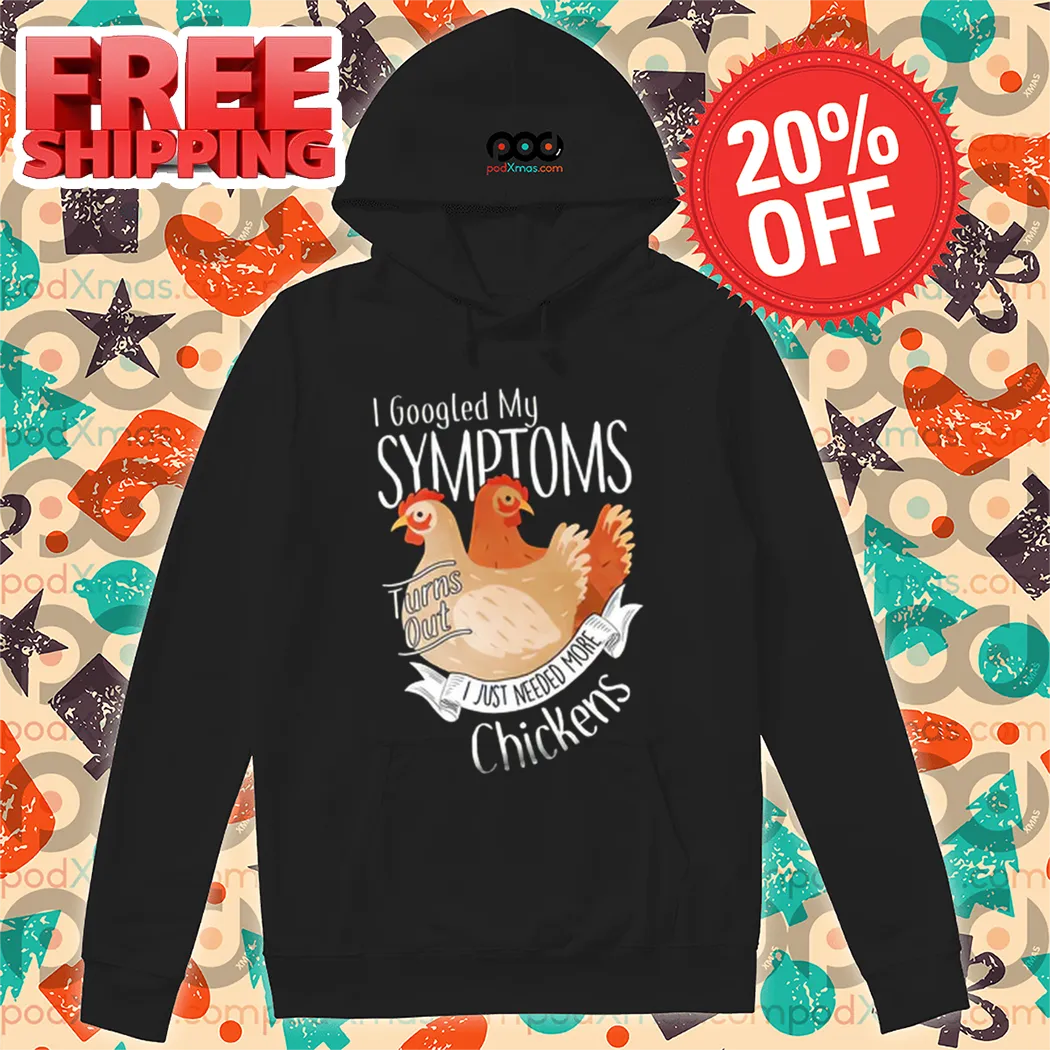 Chicken I Googled My Symptoms Turns Out I Just Needed More Chickens Shirt
