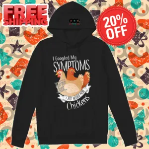 Chicken I Googled My Symptoms Turns Out I Just Needed More Chickens Shirt