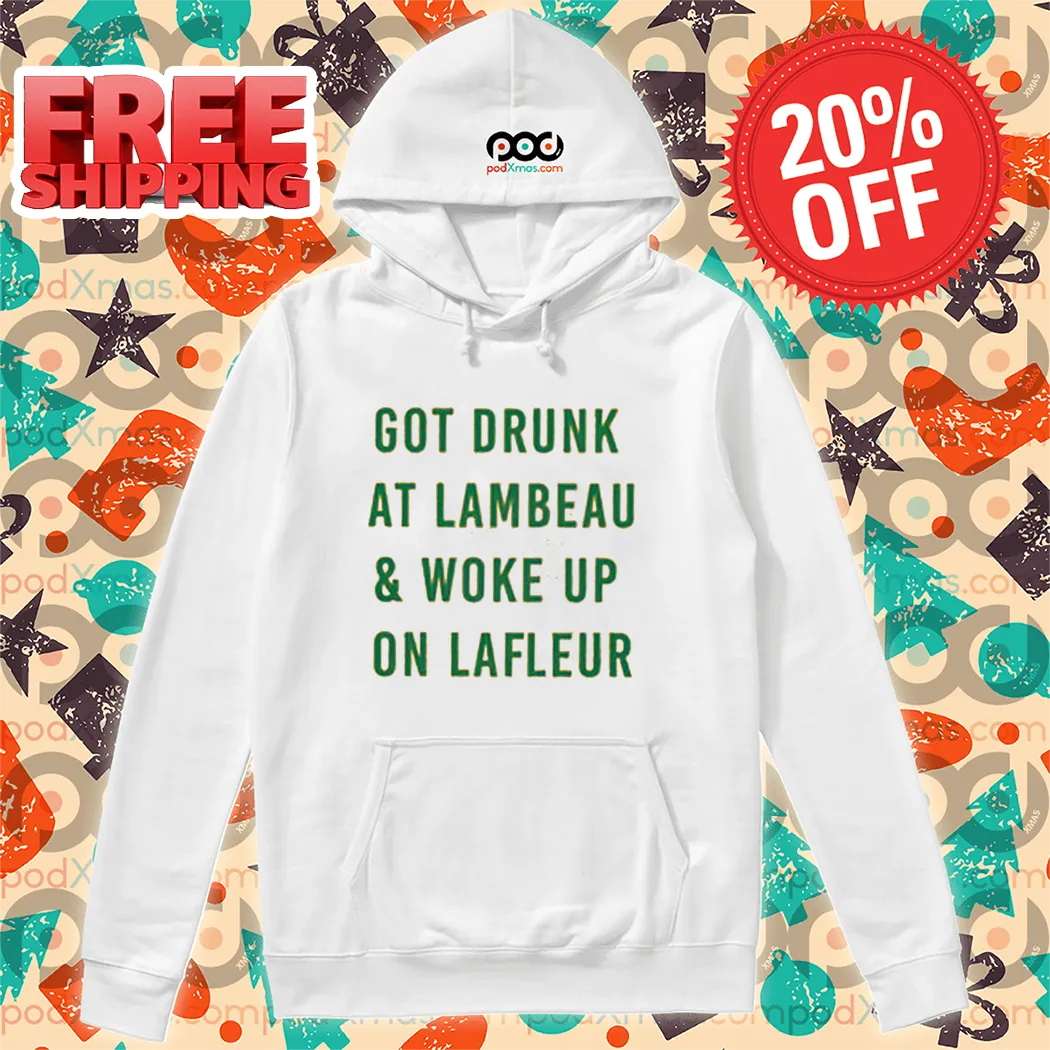Got Drunk At Lambeau And Woke Up On Lafleur Shirt