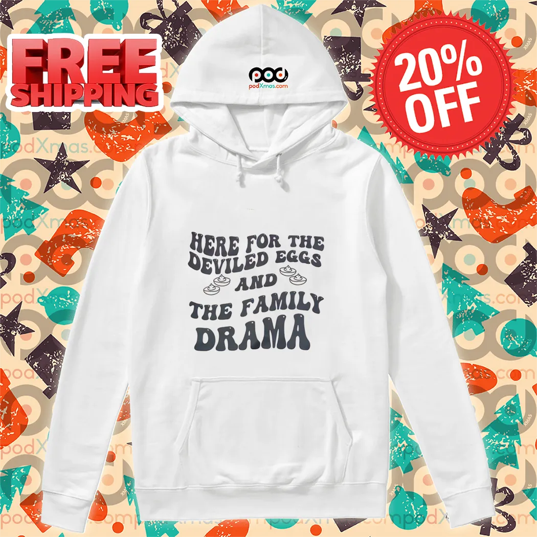 Here For The Deviled Eggs And The Family Drama Shirt