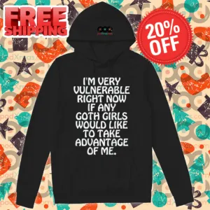 I'm Very Vulnerable Right Now If Any Goth Girls Would Like To Take Advantage Of Me Shirt