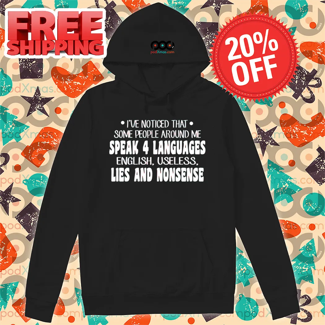 I've Noticed That Some People Around Me Speak 4 Languages English Useless Lies And Nonsense Shirt