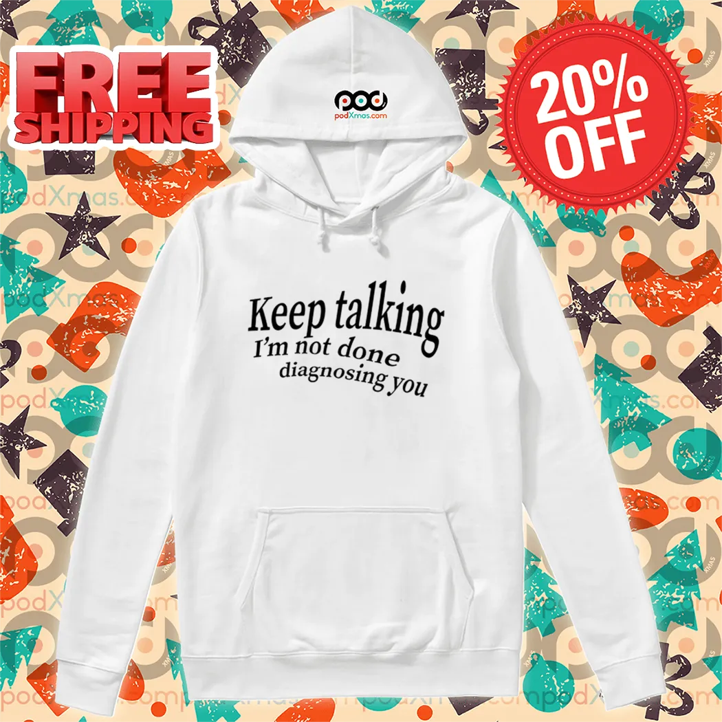 Keep Talking I'm Not Done Diagnosing You Shirt