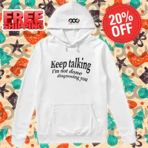 Keep Talking I'm Not Done Diagnosing You Shirt