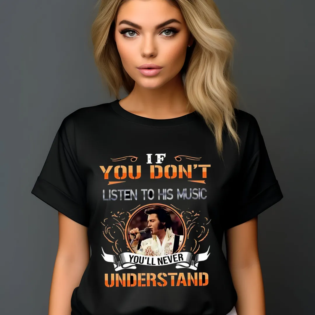 Elvis Presley If You Don't Listen To His Music You'll Never Understand Shirt