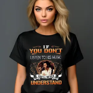 Elvis Presley If You Don't Listen To His Music You'll Never Understand Shirt