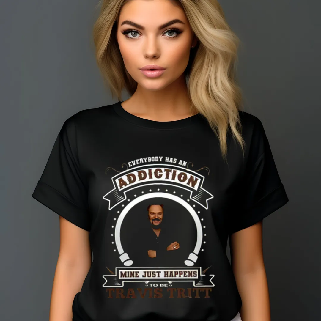 Everybody Has An Addiction Mine Just Happens To Be Travis Tritt Shirt