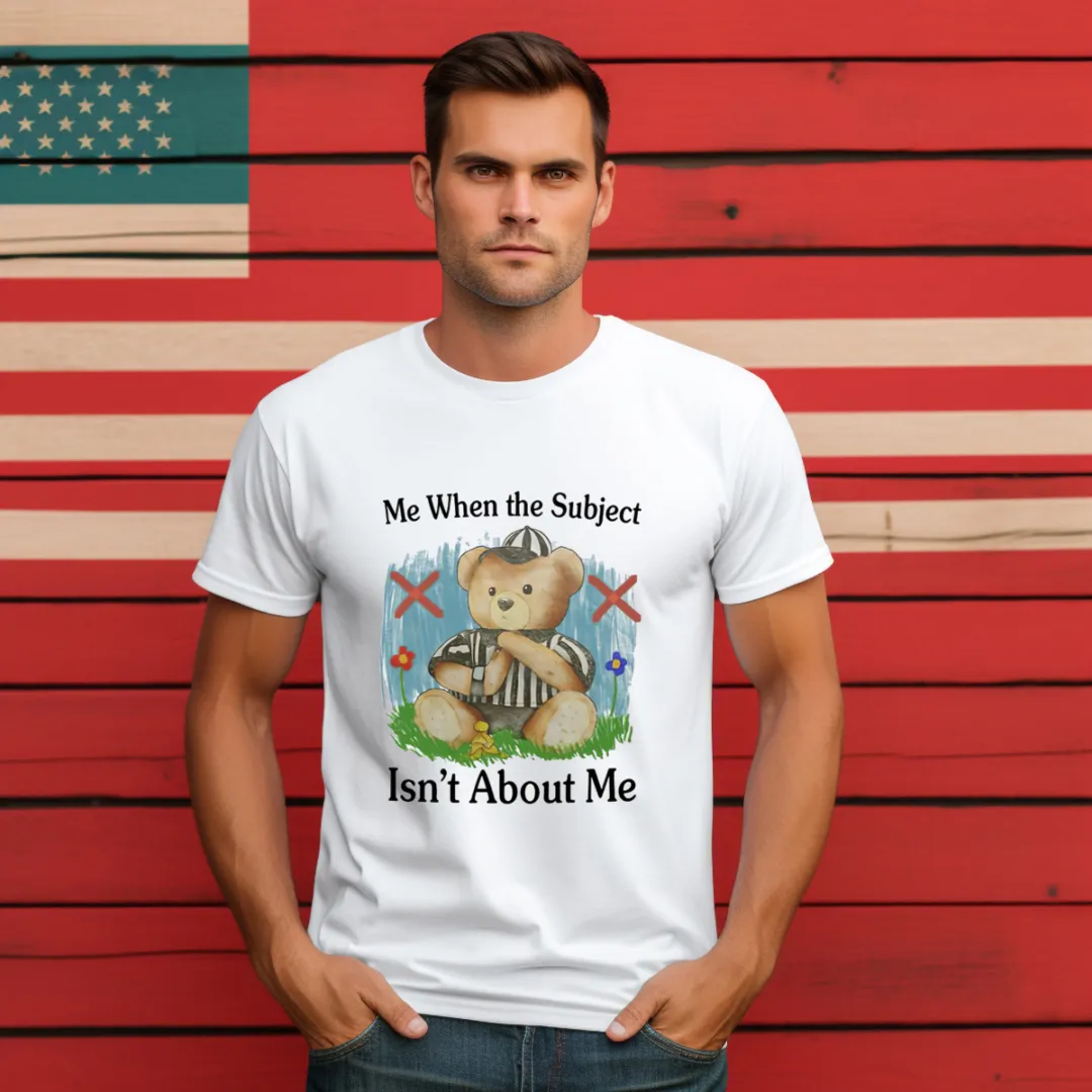 Teddy Bear Me When The Subject Isn't About Me Shirt