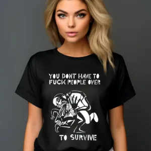 You Don't Have To Fuck People Over To Survive Shirt