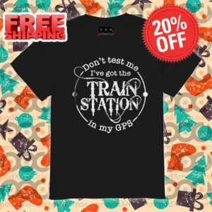 Don't Test Me I've Got The Train Station In My GPS Shirt