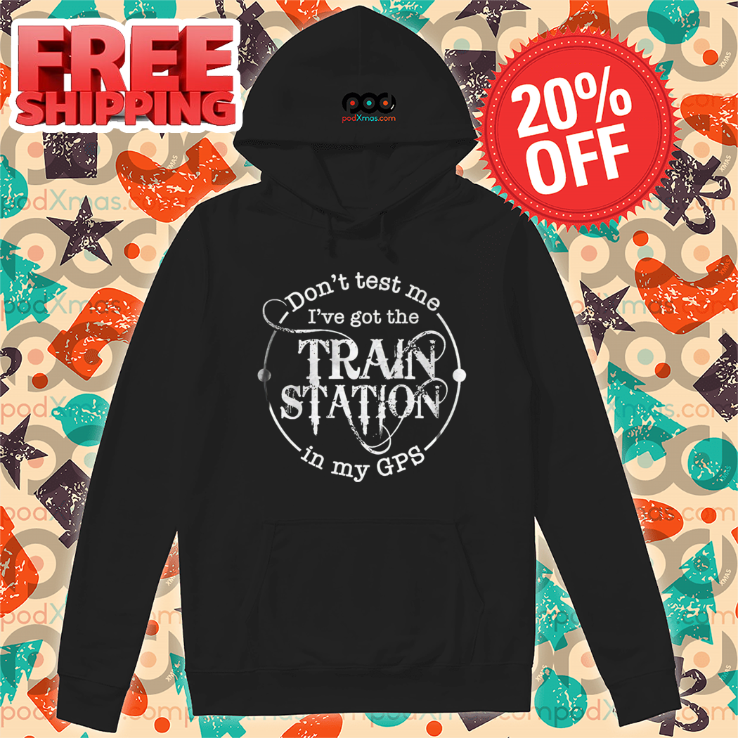 Don't Test Me I've Got The Train Station In My GPS Shirt Don't Test Me I've Got The Train Station In My GPS Shirt